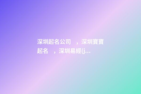 深圳起名公司，深圳寶寶起名，深圳易經(jīng)八字起名